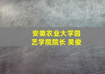 安徽农业大学园艺学院院长 吴俊